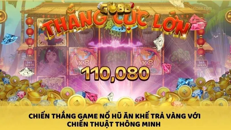 Chiến thắng Game nổ hũ Ăn Khế Trả Vàng với chiến thuật thông minh 