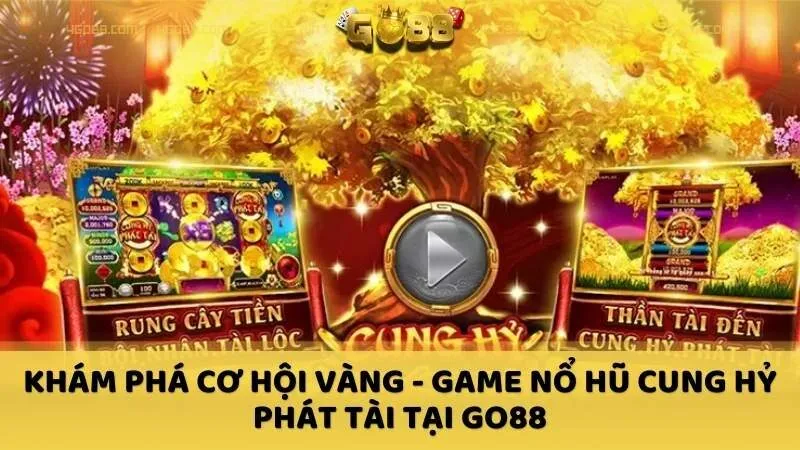 Khám phá cơ hội vàng - Game nổ hũ Cung Hỷ Phát Tài tại GO88