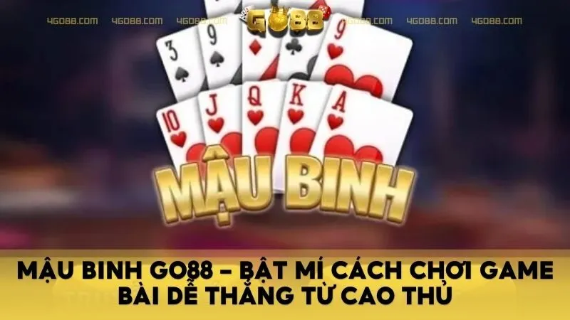 Mậu Binh Go88 - Bật Mí Cách Chơi Game Bài Dễ Thắng Từ Cao Thủ