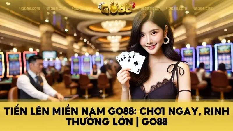 Tiến Lên Miền Nam GO88: Chơi ngay, rinh thưởng lớn | GO88