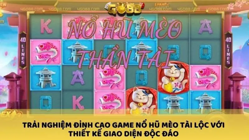 Trải nghiệm đỉnh cao Game nổ hũ Mèo Tài Lộc với thiết kế giao diện độc đáo