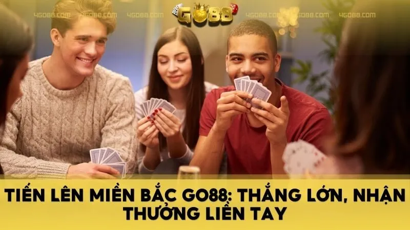 Tiến lên miền bắc GO88: Thắng lớn, nhận thưởng liền tay