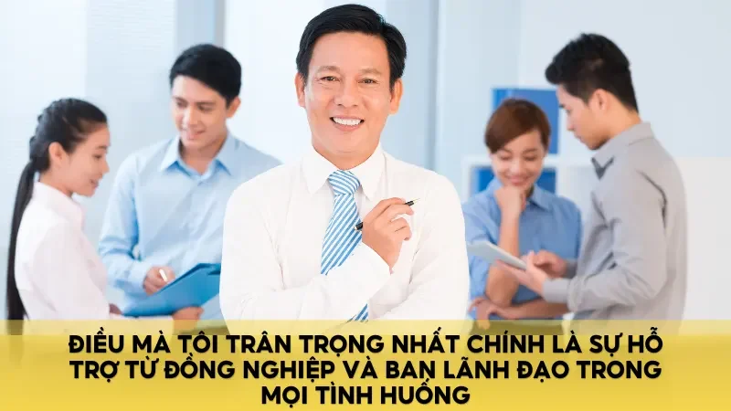 Điều mà tôi trân trọng nhất chính là sự hỗ trợ từ đồng nghiệp và ban lãnh đạo trong mọi tình huống