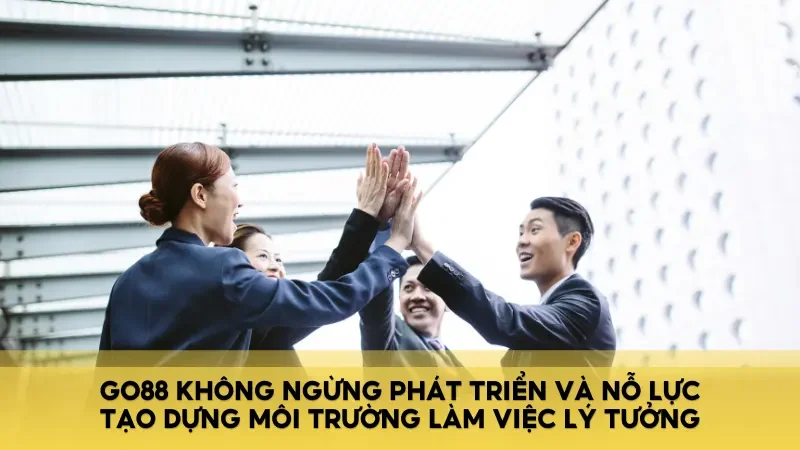 GO88 không ngừng phát triển và nỗ lực tạo dựng môi trường làm việc lý tưởng